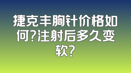 捷克丰胸针价格如何？注射后多久变软？