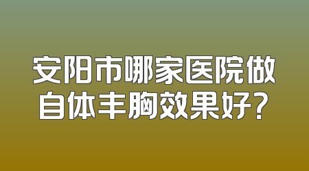 安阳市哪家医院做自体丰胸效果好？