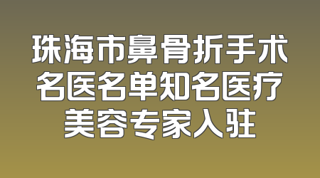珠海市鼻骨折手术名医名单知名医疗美容专家入驻