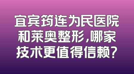 宜宾筠连为民医院和莱奥整形，哪家技术更值得信赖？