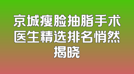 京城瘦脸抽脂手术医生精选排名悄然揭晓
