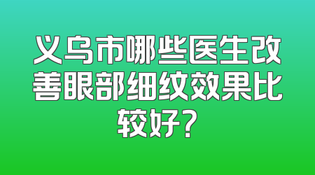义乌市哪些医生改善眼部细纹效果比较好？