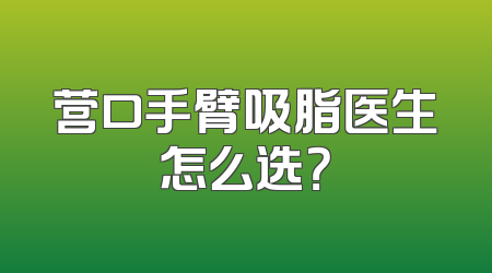 营口手臂吸脂医生怎么选？