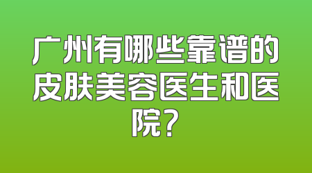 广州有哪些靠谱的皮肤美容医生和医院？