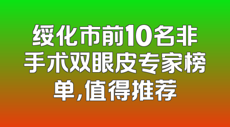 绥化市前10名非手术双眼皮专家榜单，值得推荐