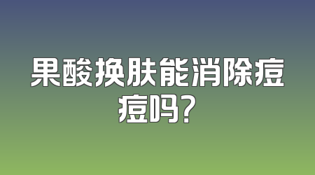 果酸换肤能消除痘痘吗？