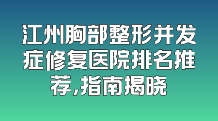 江州胸部整形并发症修复医院排名推荐，指南揭晓