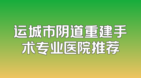 运城市阴道重建手术专业医院推荐