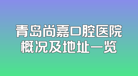 青岛尚嘉口腔医院概况及地址一览