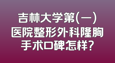 吉林大学第（一）医院整形外科隆胸手术口碑怎样？