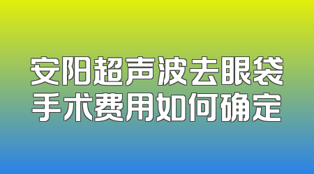 安阳超声波去眼袋手术费用如何确定