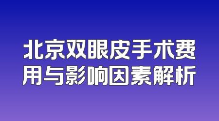 北京双眼皮手术费用与影响因素解析