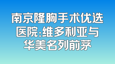 南京隆胸手术优选医院：维多利亚与华美名列前茅