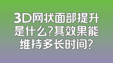 3D网状面部提升是什么？其效果能维持多长时间？