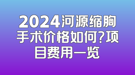 2024河源缩胸手术价格如何？项目费用一览