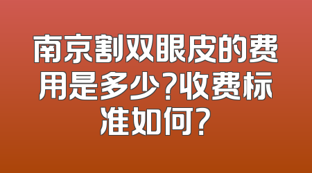 南京割双眼皮的费用是多少？收费标准如何？