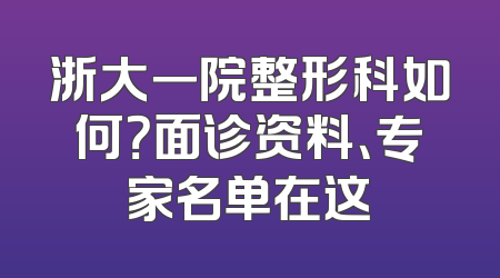 浙大一院整形科如何？面诊资料、专家名单在这