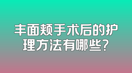 丰面颊手术后的护理方法有哪些？