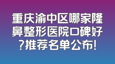 重庆渝中区哪家隆鼻整形医院口碑好？推荐名单公布！