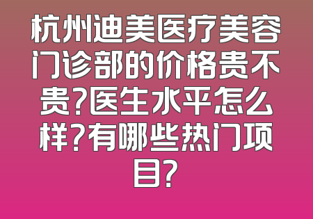 杭州迪美医疗美容门诊部的价格贵不贵？医生水平怎么样？有哪些热门项目？