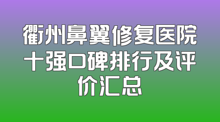 衢州鼻翼修复医院十强口碑排行及评价汇总