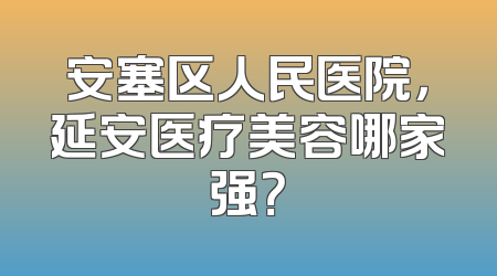 安塞区人民医院，延安医疗美容哪家强？