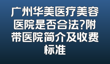 广州华美医疗美容医院是否合法？附带医院简介及收费标准