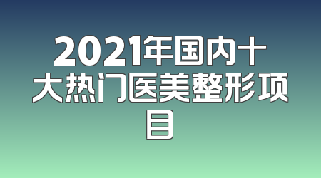 2021年国内十大热门医美整形项目