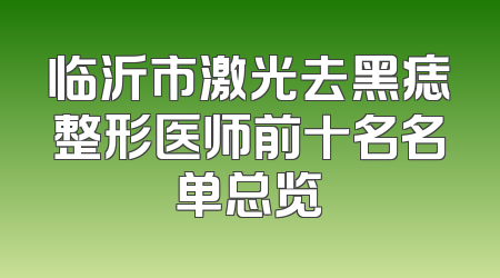 临沂市激光去黑痣整形医师前十名名单总览