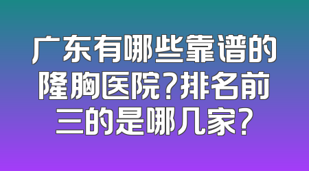 广东有哪些靠谱的隆胸医院？排名前三的是哪几家？