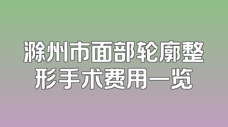 滁州市面部轮廓整形手术费用一览