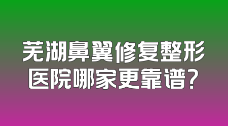 芜湖鼻翼修复整形医院哪家更靠谱？