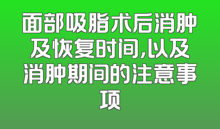 面部吸脂术后消肿及恢复时间，以及消肿期间的注意事项