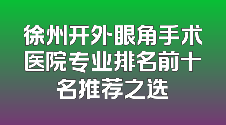 徐州开外眼角手术医院专业排名前十名推荐之选