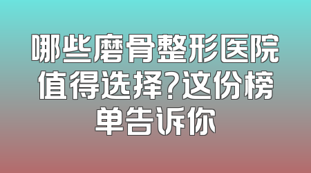 哪些磨骨整形医院值得选择？这份榜单告诉你