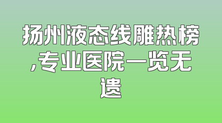 扬州液态线雕热榜，专业医院一览无遗