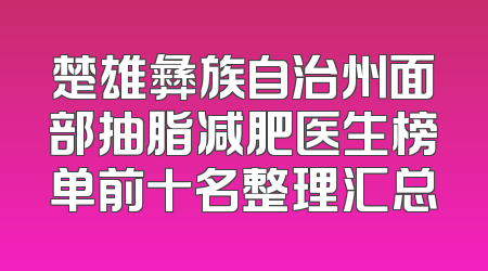 楚雄彝族自治州面部抽脂减肥医生榜单前十名整理汇总