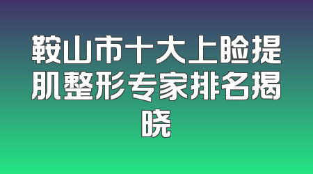 鞍山市十大上睑提肌整形专家排名揭晓