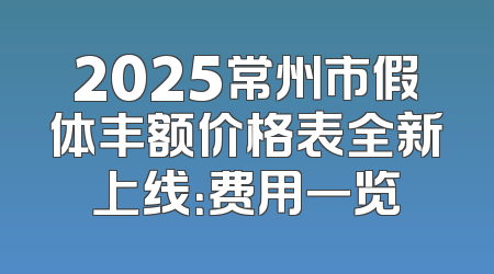 2025常州市假体丰额价格表全新上线：费用一览