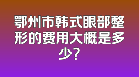 鄂州市韩式眼部整形的费用大概是多少？