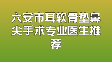六安市耳软骨垫鼻尖手术专业医生推荐