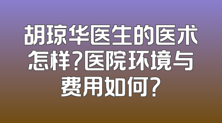 胡琼华医生的医术怎样？医院环境与费用如何？