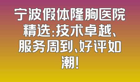 宁波假体隆胸医院精选：技术卓越、服务周到、好评如潮！