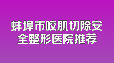 蚌埠市咬肌切除安全整形医院推荐