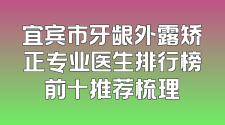 宜宾市牙龈外露矫正专业医生排行榜前十推荐梳理