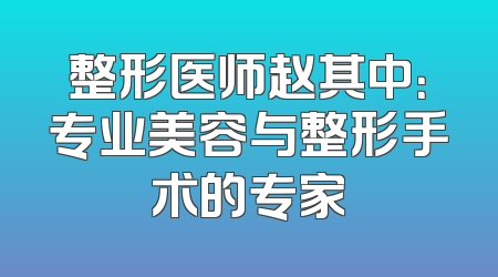 整形医师赵其中：专业美容与整形手术的专家