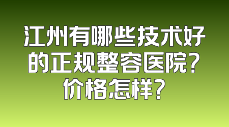 江州有哪些技术好的正规整容医院？价格怎样？