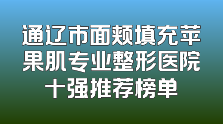 通辽市面颊填充苹果肌专业整形医院十强推荐榜单