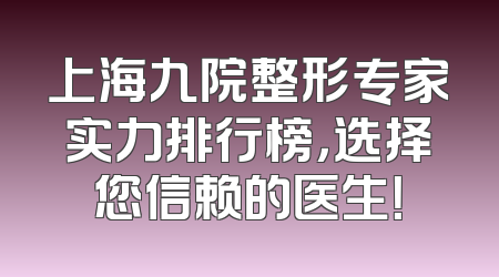 上海九院整形专家实力排行榜，选择您信赖的医生！