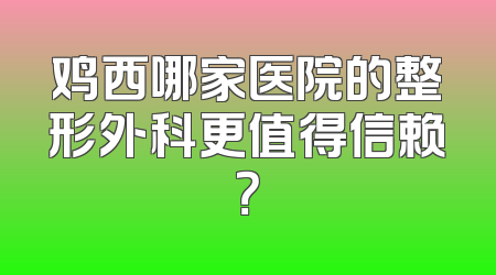 鸡西哪家医院的整形外科更值得信赖？